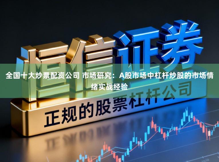 全国十大炒票配资公司 市场研究：A股市场中杠杆炒股的市场情绪实战经验