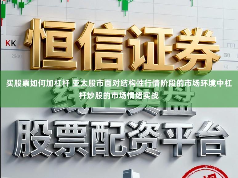 买股票如何加杠杆 亚太股市面对结构性行情阶段的市场环境中杠杆炒股的市场情绪实战