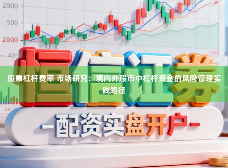 股票杠杆费率 市场研究:境内外股市中杠杆资金的风险管理实践路径