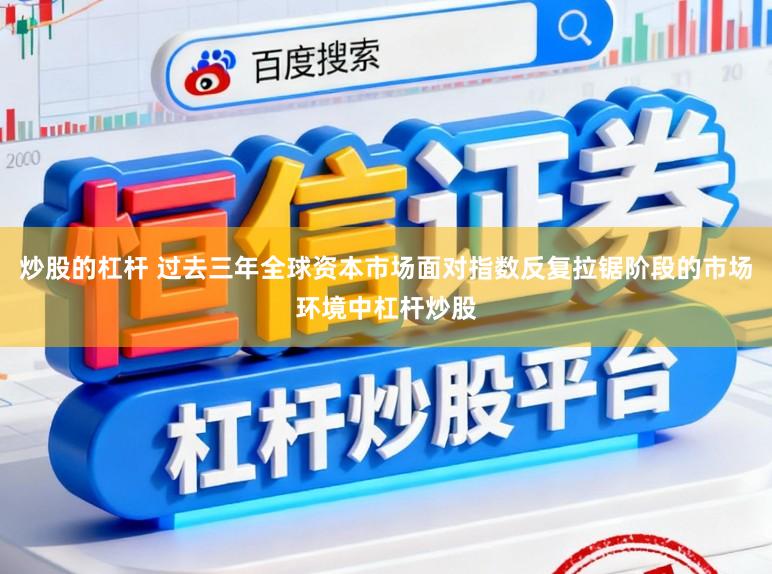炒股的杠杆 过去三年全球资本市场面对指数反复拉锯阶段的市场环境中杠杆炒股