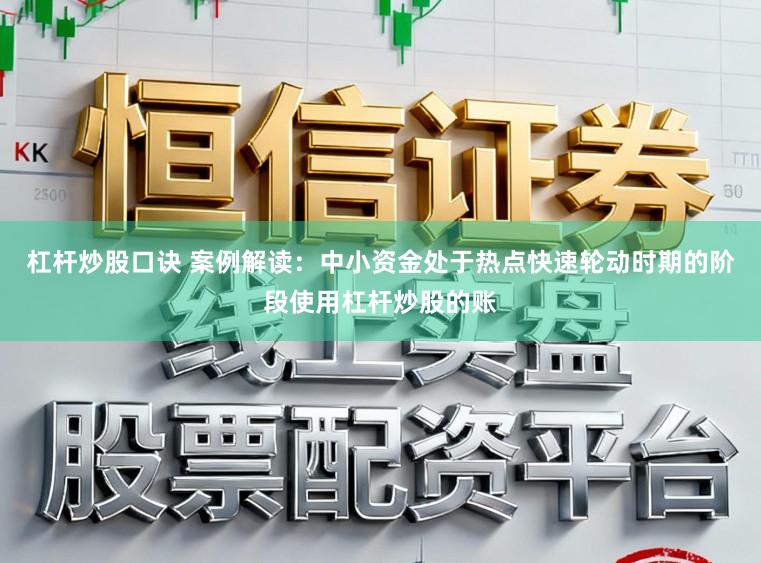 杠杆炒股口诀 案例解读：中小资金处于热点快速轮动时期的阶段使用杠杆炒股的账
