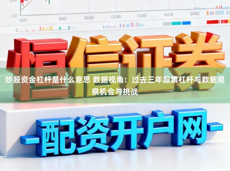 炒股资金杠杆是什么意思 数据视角：过去三年股票杠杆与数据观察机会与挑战
