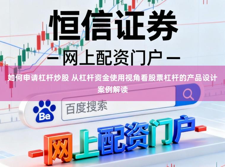 如何申请杠杆炒股 从杠杆资金使用视角看股票杠杆的产品设计案例解读