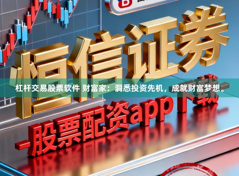 杠杆交易股票软件 财富家：洞悉投资先机，成就财富梦想。