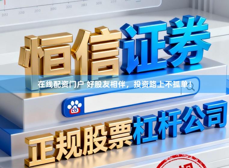 在线配资门户 好股友相伴，投资路上不孤单！