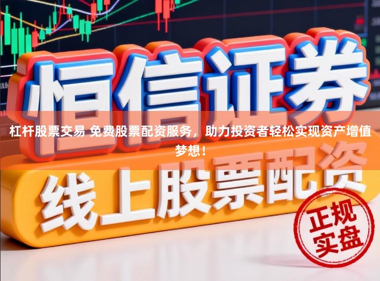 杠杆股票交易 免费股票配资服务,助力投资者轻松实现资产增值梦想!
