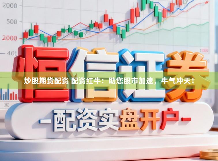 炒股期货配资 配资红牛：助您股市加速，牛气冲天！