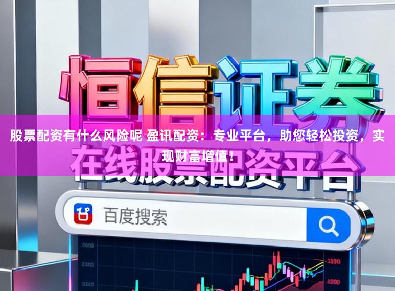 股票配资有什么风险呢 盈讯配资：专业平台，助您轻松投资，实现财富增值！